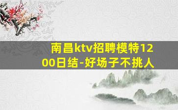 南昌ktv招聘模特1200日结-好场子不挑人